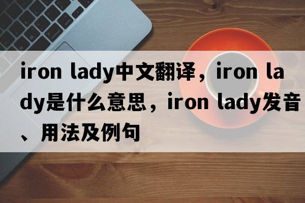iron lady中文翻譯，iron lady是什么意思，iron lady發(fā)音、用法及例句