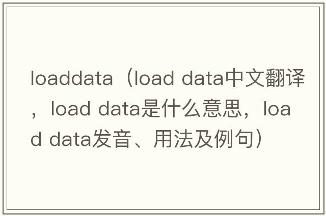 loaddata（load data中文翻譯，load data是什么意思，load data發(fā)音、用法及例句）