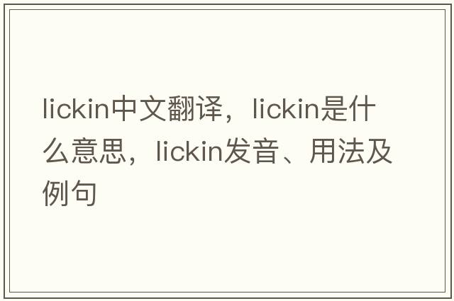 lickin中文翻譯，lickin是什么意思，lickin發(fā)音、用法及例句