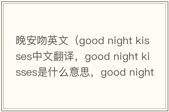 晚安吻英文（good night kisses中文翻譯，good night kisses是什么意思，good night kisses發(fā)音、用法及例句）
