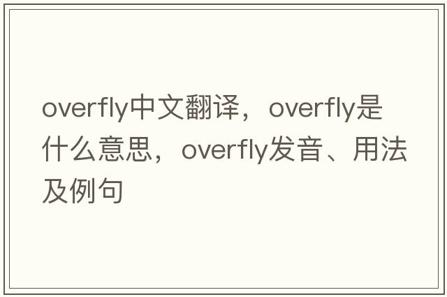 overfly中文翻譯，overfly是什么意思，overfly發(fā)音、用法及例句
