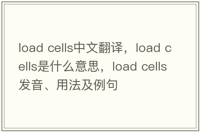 load cells中文翻譯，load cells是什么意思，load cells發(fā)音、用法及例句