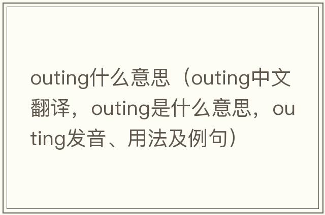 outing什么意思（outing中文翻譯，outing是什么意思，outing發(fā)音、用法及例句）