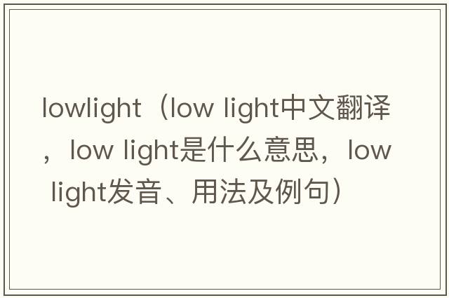 lowlight（low light中文翻譯，low light是什么意思，low light發(fā)音、用法及例句）