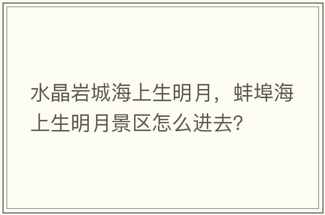 水晶巖城海上生明月，蚌埠海上生明月景區(qū)怎么進去？
