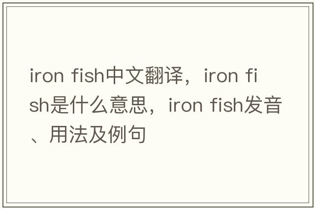 iron fish中文翻譯，iron fish是什么意思，iron fish發(fā)音、用法及例句
