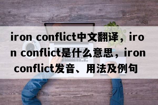 iron conflict中文翻譯，iron conflict是什么意思，iron conflict發(fā)音、用法及例句