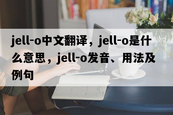 jell-o中文翻譯，jell-o是什么意思，jell-o發(fā)音、用法及例句