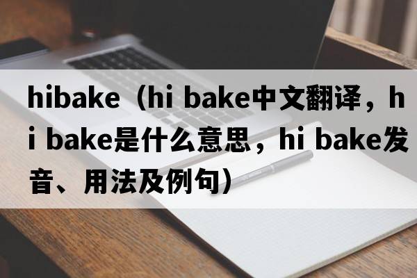 hibake（hi bake中文翻譯，hi bake是什么意思，hi bake發(fā)音、用法及例句）