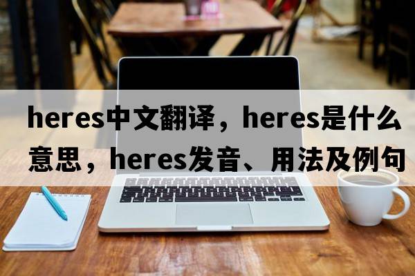 heres中文翻譯，heres是什么意思，heres發(fā)音、用法及例句