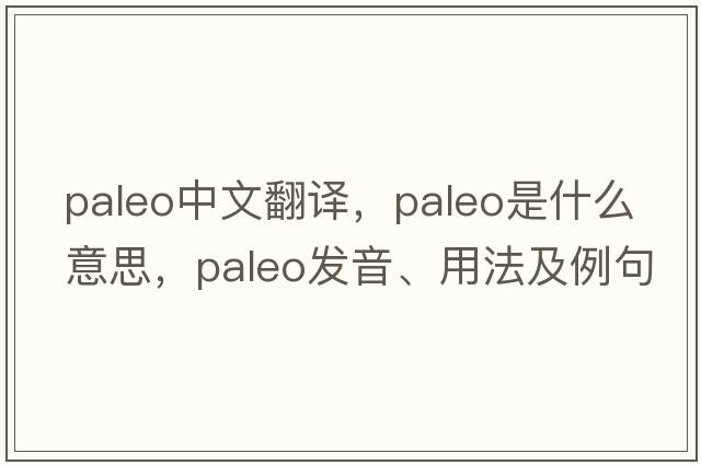 paleo中文翻譯，paleo是什么意思，paleo發(fā)音、用法及例句
