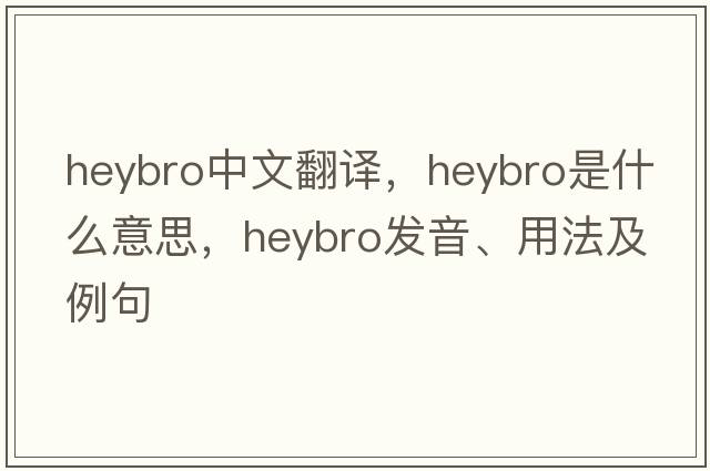 heybro中文翻譯，heybro是什么意思，heybro發(fā)音、用法及例句