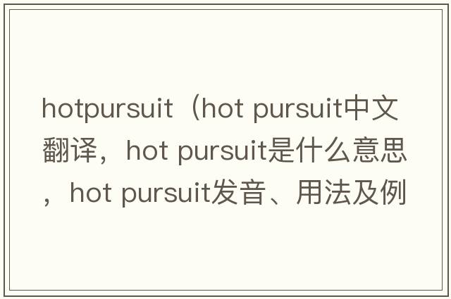 hotpursuit（hot pursuit中文翻譯，hot pursuit是什么意思，hot pursuit發(fā)音、用法及例句）