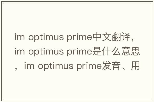 im optimus prime中文翻譯，im optimus prime是什么意思，im optimus prime發(fā)音、用法及例句