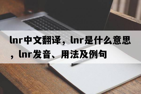 lnr中文翻譯，lnr是什么意思，lnr發(fā)音、用法及例句