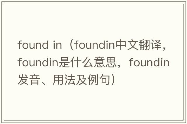 found in（foundin中文翻譯，foundin是什么意思，foundin發(fā)音、用法及例句）