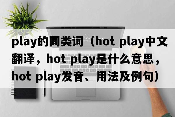 play的同類詞（hot play中文翻譯，hot play是什么意思，hot play發(fā)音、用法及例句）