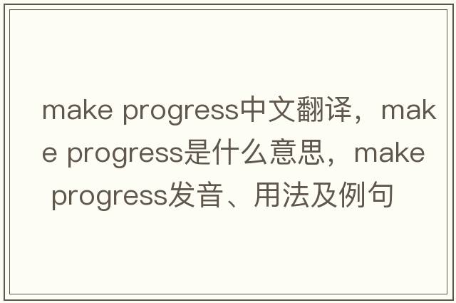 make progress中文翻譯，make progress是什么意思，make progress發(fā)音、用法及例句