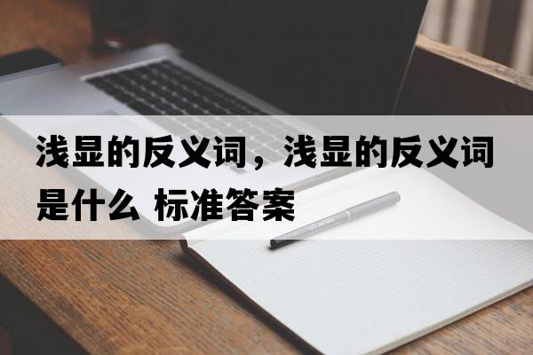淺顯的反義詞，淺顯的反義詞是什么 標準答案