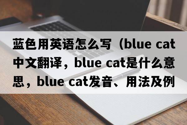 藍色用英語怎么寫（blue cat中文翻譯，blue cat是什么意思，blue cat發(fā)音、用法及例句）