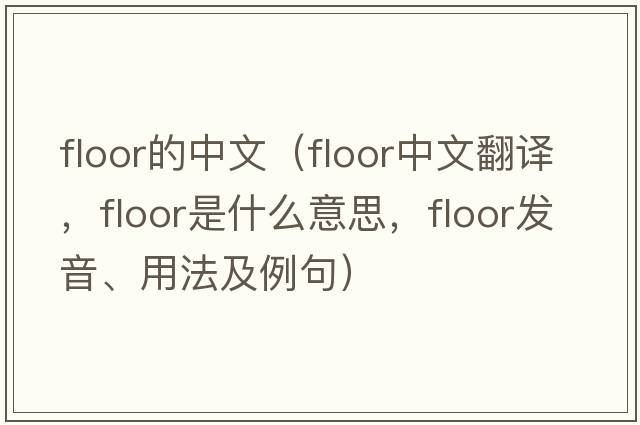 floor的中文（floor中文翻譯，floor是什么意思，floor發(fā)音、用法及例句）