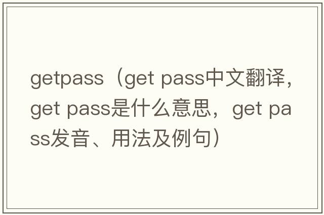 getpass（get pass中文翻譯，get pass是什么意思，get pass發(fā)音、用法及例句）