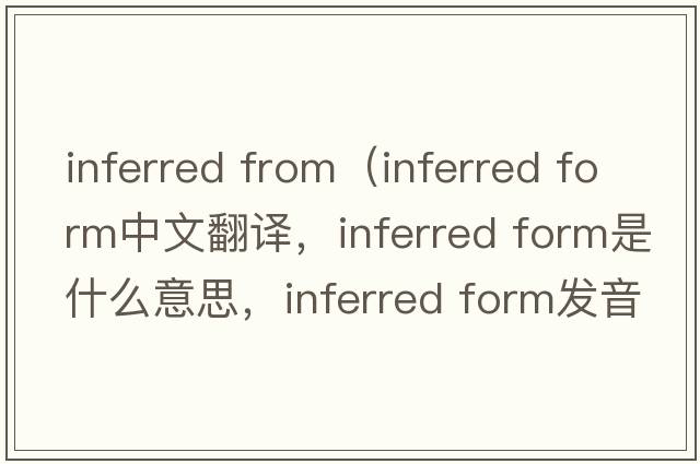 inferred from（inferred form中文翻譯，inferred form是什么意思，inferred form發(fā)音、用法及例句）