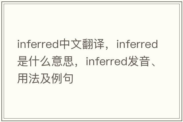 inferred中文翻譯，inferred是什么意思，inferred發(fā)音、用法及例句