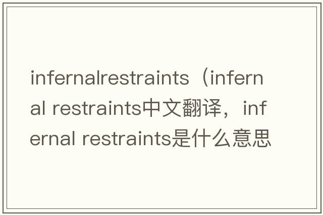 infernalrestraints（infernal restraints中文翻譯，infernal restraints是什么意思，infernal restraints發(fā)音、用法及例句）