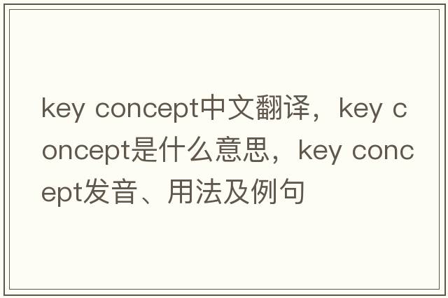 key concept中文翻譯，key concept是什么意思，key concept發(fā)音、用法及例句