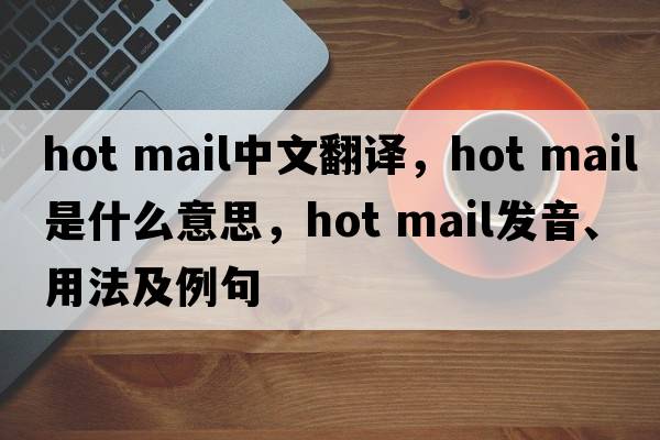 hot mail中文翻譯，hot mail是什么意思，hot mail發(fā)音、用法及例句