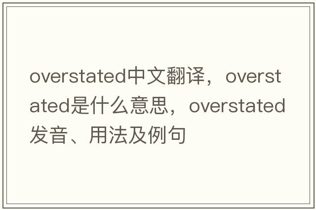 overstated中文翻譯，overstated是什么意思，overstated發(fā)音、用法及例句