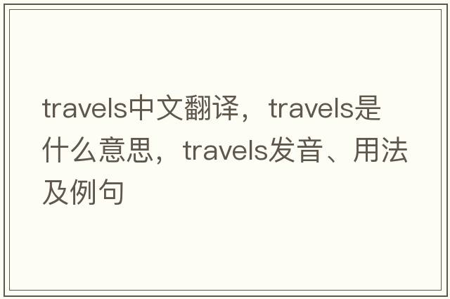 travels中文翻譯，travels是什么意思，travels發(fā)音、用法及例句