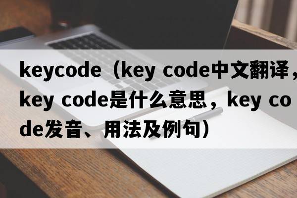 keycode（key code中文翻譯，key code是什么意思，key code發(fā)音、用法及例句）