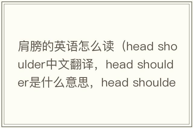 肩膀的英語怎么讀（head shoulder中文翻譯，head shoulder是什么意思，head shoulder發(fā)音、用法及例句）