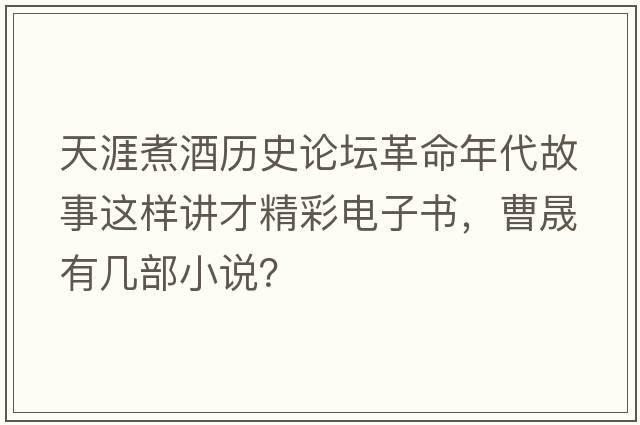 天涯煮酒歷史論壇革命年代故事這樣講才精彩電子書，曹晟有幾部小說？