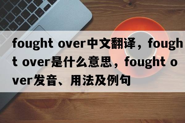 fought over中文翻譯，fought over是什么意思，fought over發(fā)音、用法及例句