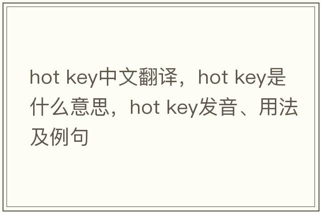 hot key中文翻譯，hot key是什么意思，hot key發(fā)音、用法及例句