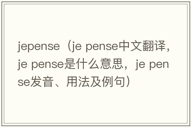 jepense（je pense中文翻譯，je pense是什么意思，je pense發(fā)音、用法及例句）