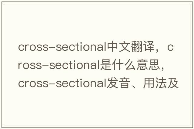 cross-sectional中文翻譯，cross-sectional是什么意思，cross-sectional發(fā)音、用法及例句
