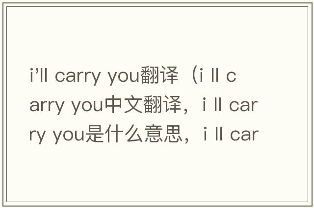 i'll carry you翻譯（i ll carry you中文翻譯，i ll carry you是什么意思，i ll carry you發(fā)音、用法及例句）