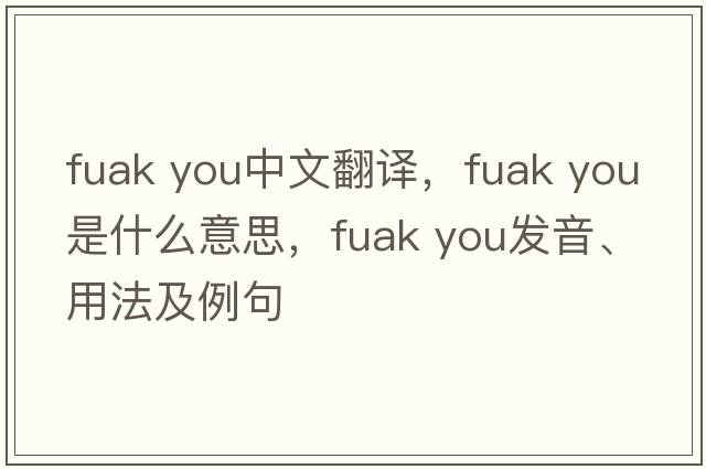 fuak you中文翻譯，fuak you是什么意思，fuak you發(fā)音、用法及例句
