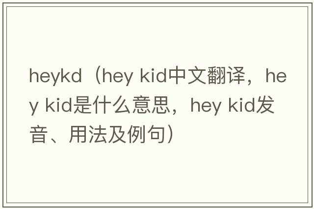 heykd（hey kid中文翻譯，hey kid是什么意思，hey kid發(fā)音、用法及例句）