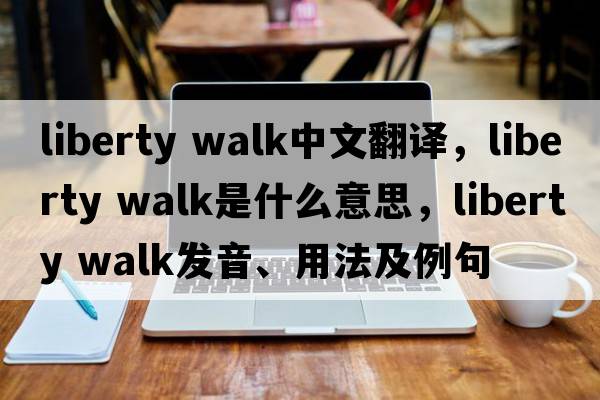 liberty walk中文翻譯，liberty walk是什么意思，liberty walk發(fā)音、用法及例句