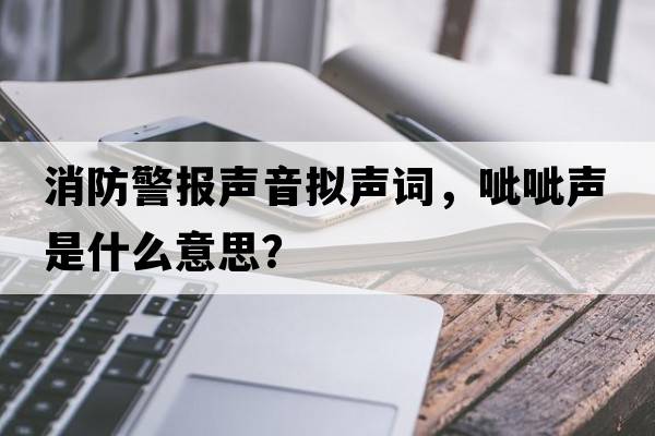 消防警報聲音擬聲詞，呲呲聲是什么意思？