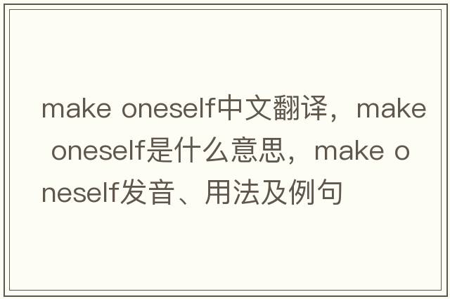 make oneself中文翻譯，make oneself是什么意思，make oneself發(fā)音、用法及例句