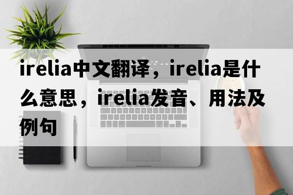 irelia中文翻譯，irelia是什么意思，irelia發(fā)音、用法及例句