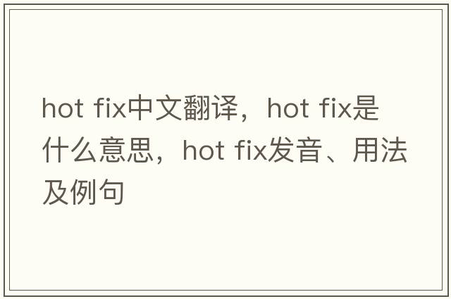 hot fix中文翻譯，hot fix是什么意思，hot fix發(fā)音、用法及例句