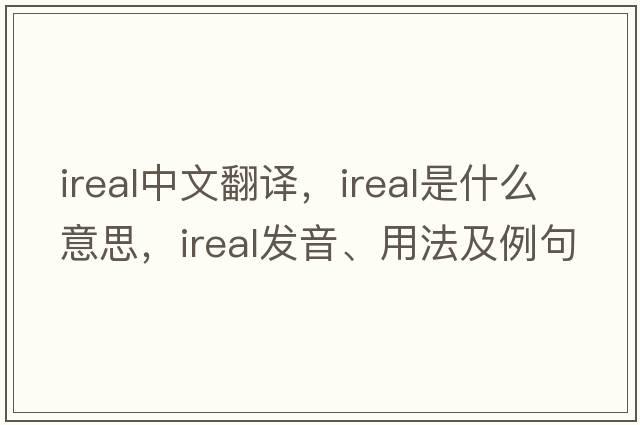 ireal中文翻譯，ireal是什么意思，ireal發(fā)音、用法及例句