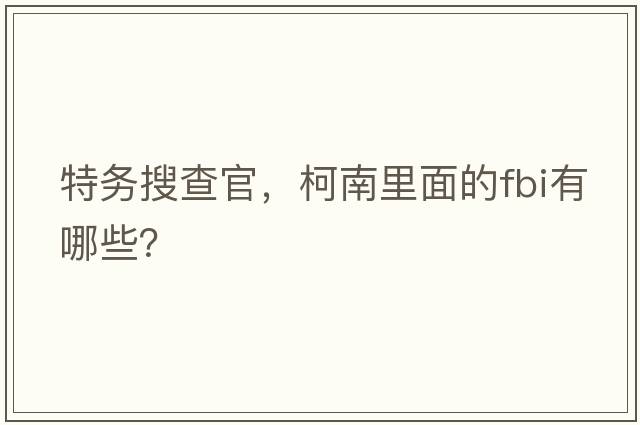 特務(wù)搜查官，柯南里面的FBI有哪些？
